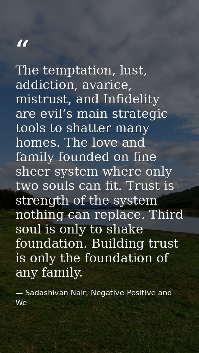 The temptation, lust, addiction, avarice, mistrust, and Infidelity are evil’s main strategic tools to shatter many homes — Sadashivan Nair, Negative-Positive and We