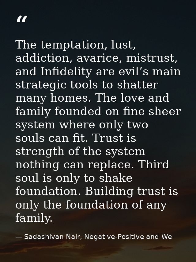 The temptation, lust, addiction, avarice, mistrust, and Infidelity are evil’s main strategic tools to shatter many homes — Sadashivan Nair, Negative-Positive and We