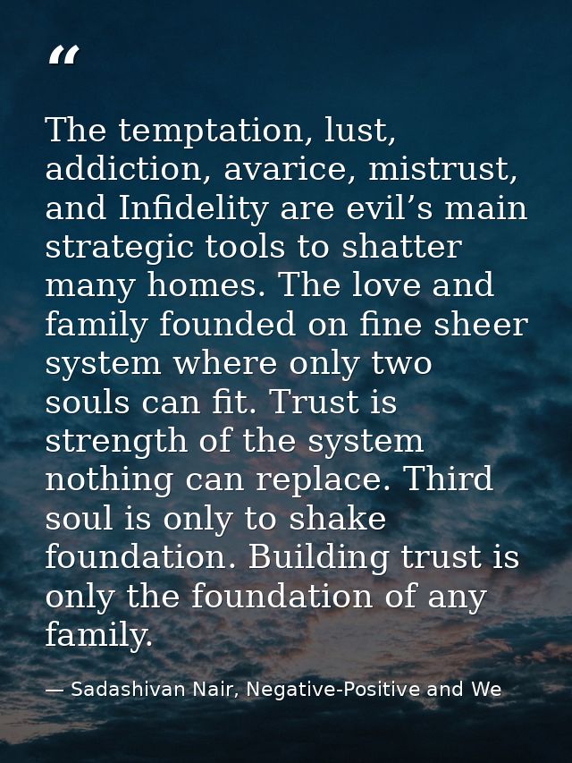 The temptation, lust, addiction, avarice, mistrust, and Infidelity are evil’s main strategic tools to shatter many homes — Sadashivan Nair, Negative-Positive and We
