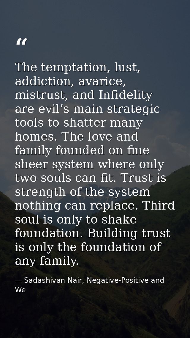 The temptation, lust, addiction, avarice, mistrust, and Infidelity are evil’s main strategic tools to shatter many homes — Sadashivan Nair, Negative-Positive and We