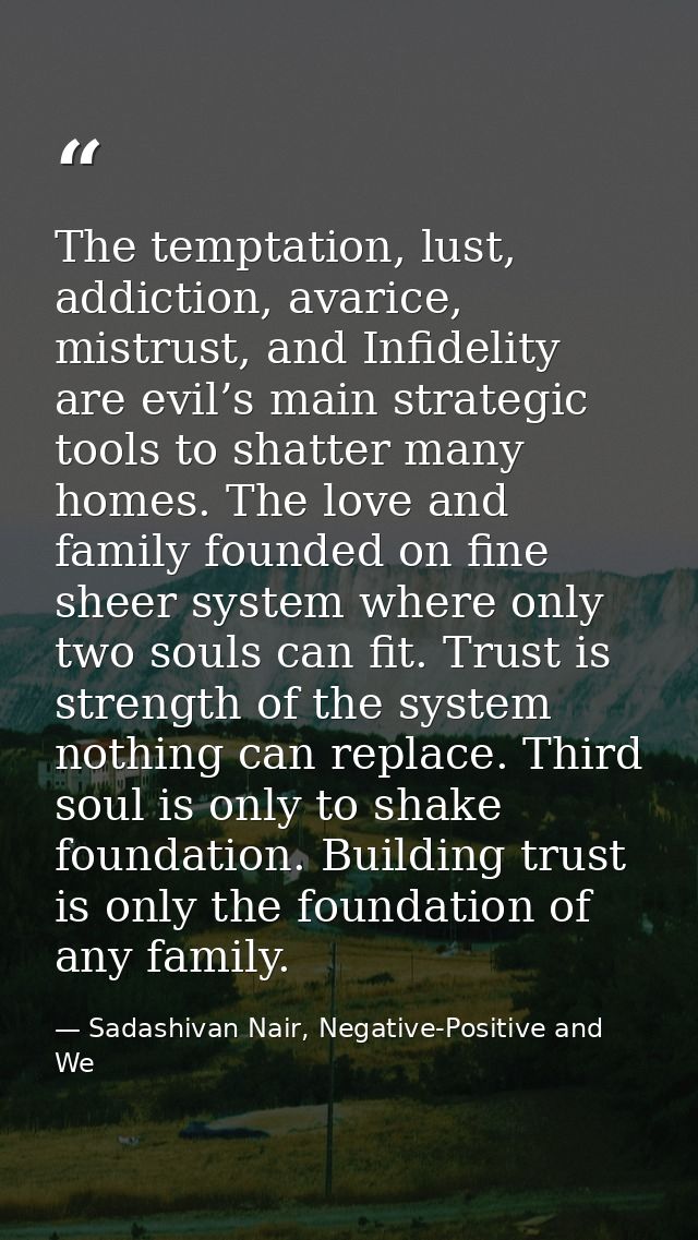 The temptation, lust, addiction, avarice, mistrust, and Infidelity are evil’s main strategic tools to shatter many homes — Sadashivan Nair, Negative-Positive and We