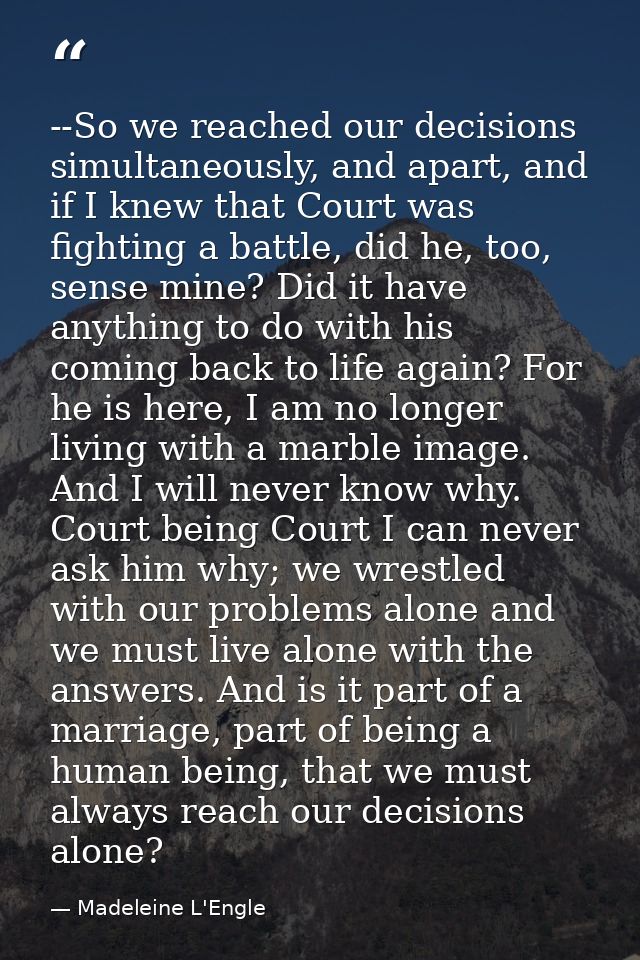 --So we reached our decisions simultaneously, and apart, and if I knew that Court was fighting a battle, did he, too, se — Madeleine L'Engle