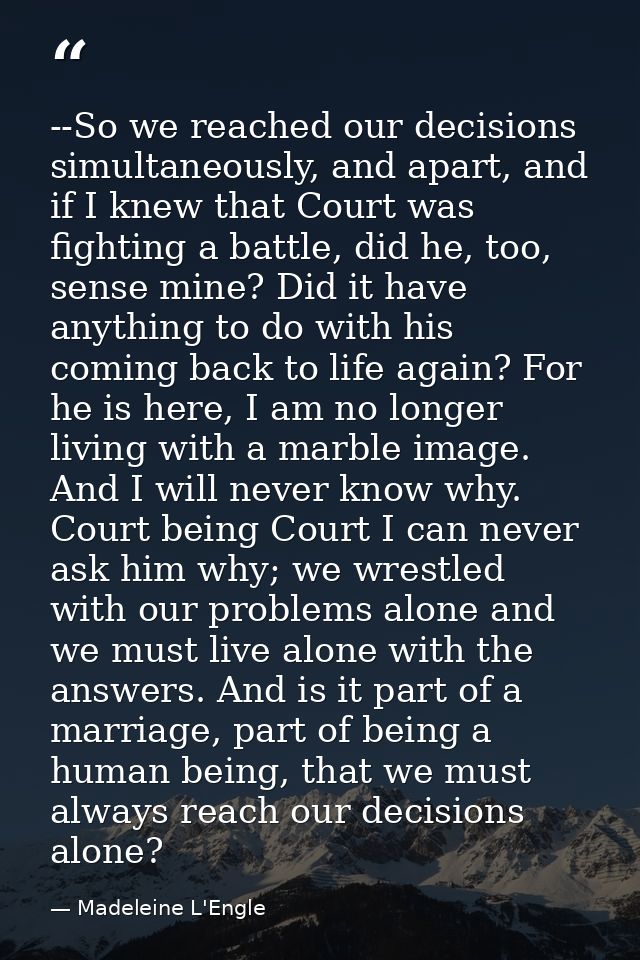 --So we reached our decisions simultaneously, and apart, and if I knew that Court was fighting a battle, did he, too, se — Madeleine L'Engle