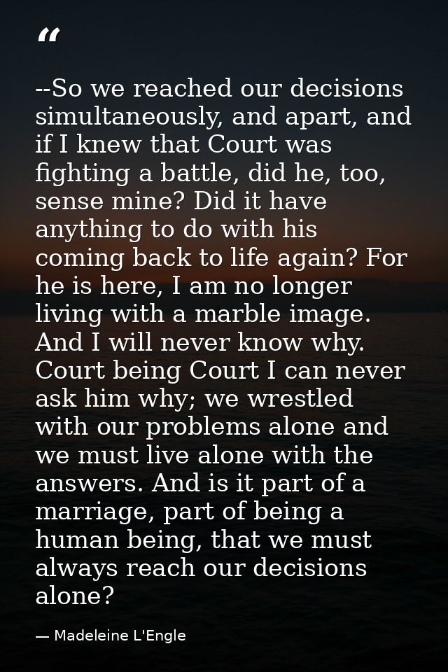 --So we reached our decisions simultaneously, and apart, and if I knew that Court was fighting a battle, did he, too, se — Madeleine L'Engle