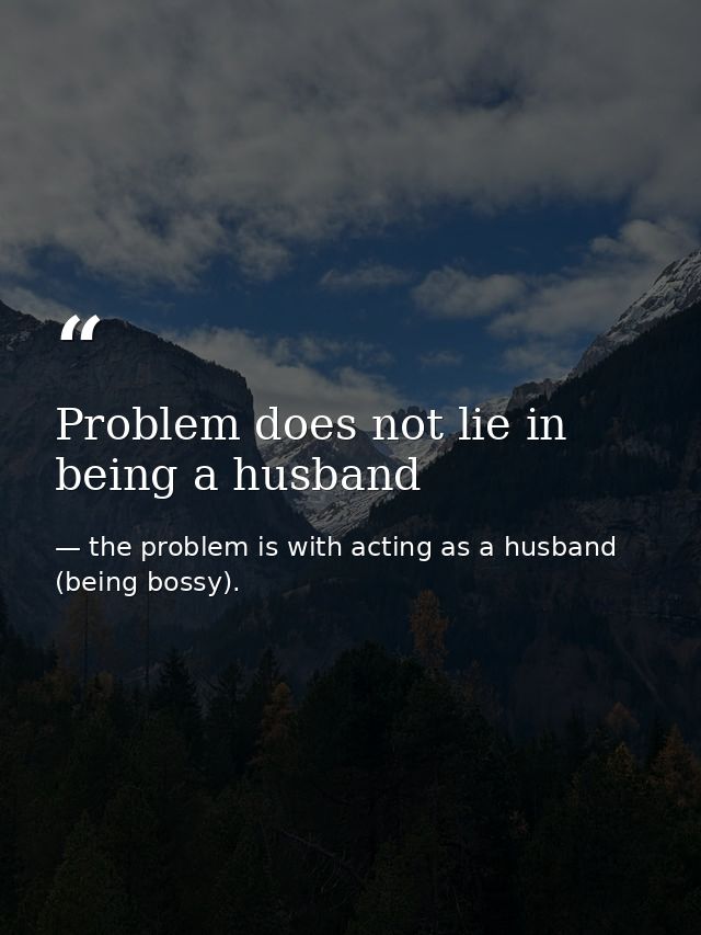 Problem does not lie in being a husband — the problem is with acting as a husband (being bossy).