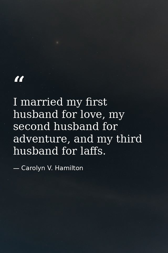 I married my first husband for love, my second husband for adventure, and my third husband for laffs. — Carolyn V. Hamilton