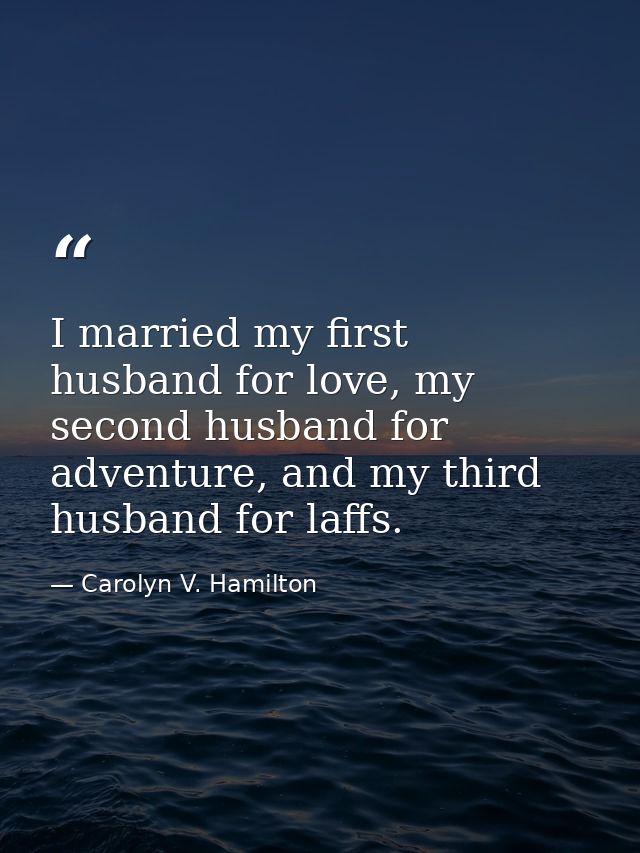 I married my first husband for love, my second husband for adventure, and my third husband for laffs. — Carolyn V. Hamilton