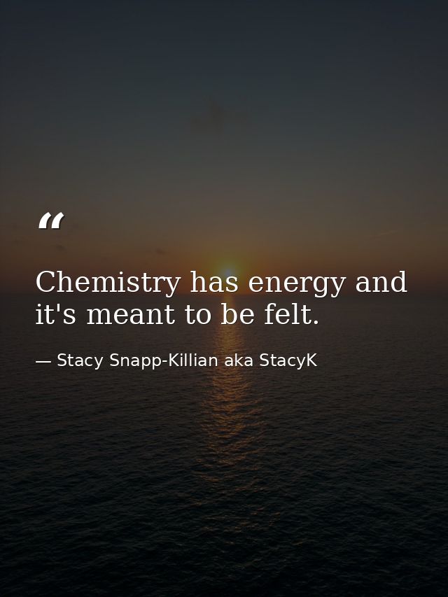 Chemistry has energy and it's meant to be felt. — Stacy Snapp-Killian aka StacyK