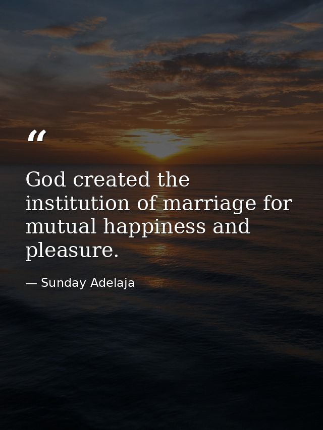 God created the institution of marriage for mutual happiness and pleasure. — Sunday Adelaja