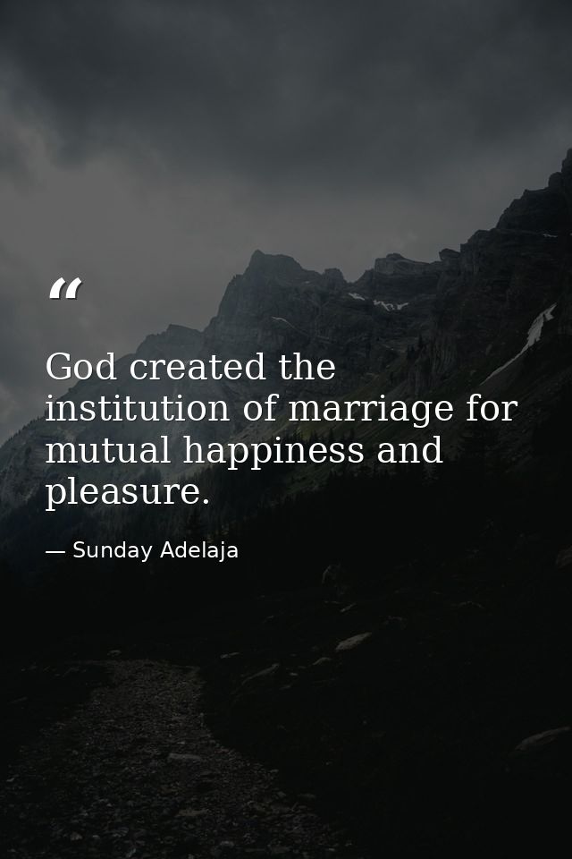 God created the institution of marriage for mutual happiness and pleasure. — Sunday Adelaja