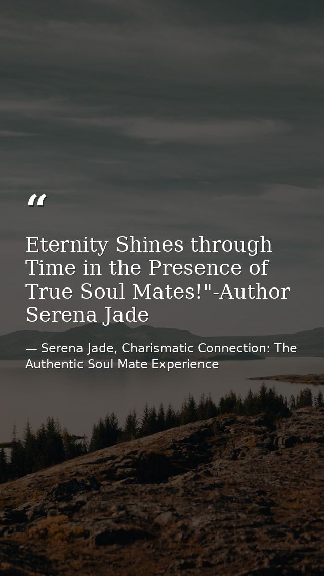 Eternity Shines through Time in the Presence of True Soul Mates!"-Author Serena Jade — Serena Jade, Charismatic Connection: The Authentic Soul Mate Experience