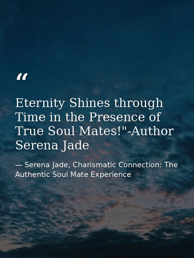 Eternity Shines through Time in the Presence of True Soul Mates!"-Author Serena Jade — Serena Jade, Charismatic Connection: The Authentic Soul Mate Experience