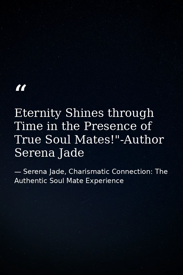 Eternity Shines through Time in the Presence of True Soul Mates!"-Author Serena Jade — Serena Jade, Charismatic Connection: The Authentic Soul Mate Experience