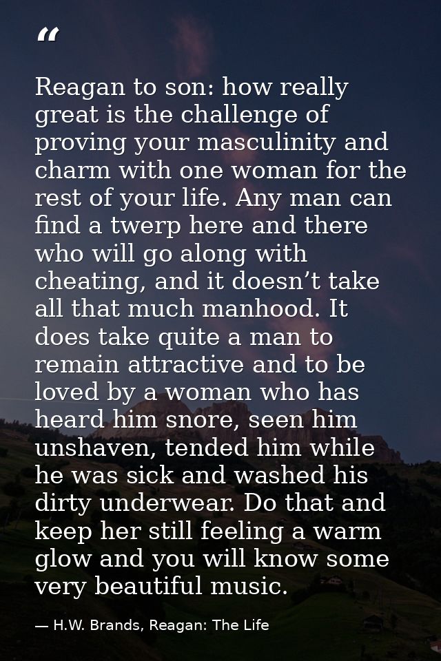 Reagan to son: how really great is the challenge of proving your masculinity and charm with one woman for the rest of yo — H.W. Brands, Reagan: The Life