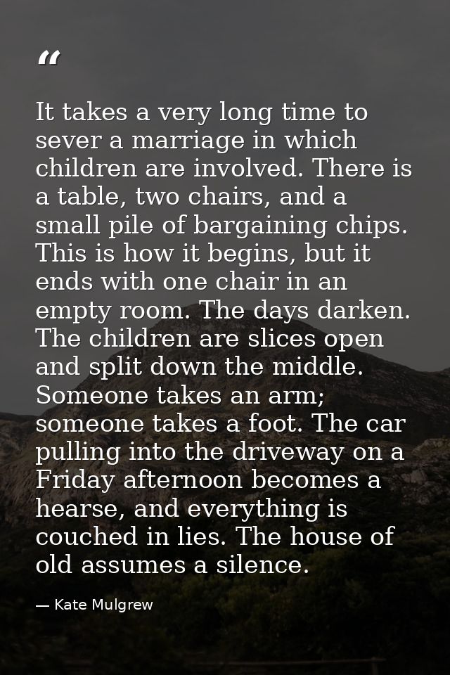 It takes a very long time to sever a marriage in which children are involved. There is a table, two chairs, and a small  — Kate Mulgrew