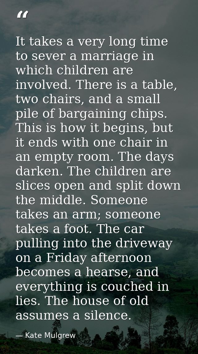 It takes a very long time to sever a marriage in which children are involved. There is a table, two chairs, and a small  — Kate Mulgrew