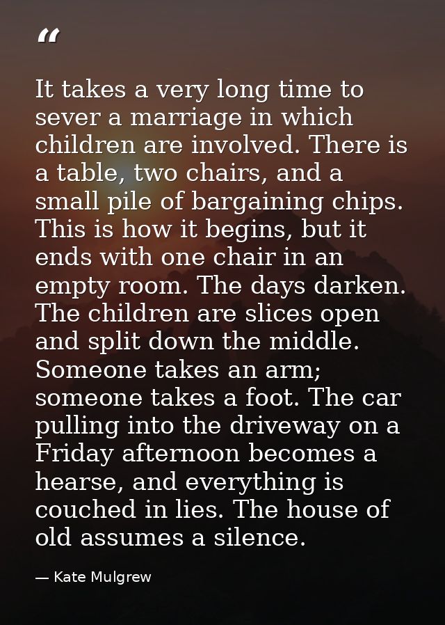 It takes a very long time to sever a marriage in which children are involved. There is a table, two chairs, and a small  — Kate Mulgrew