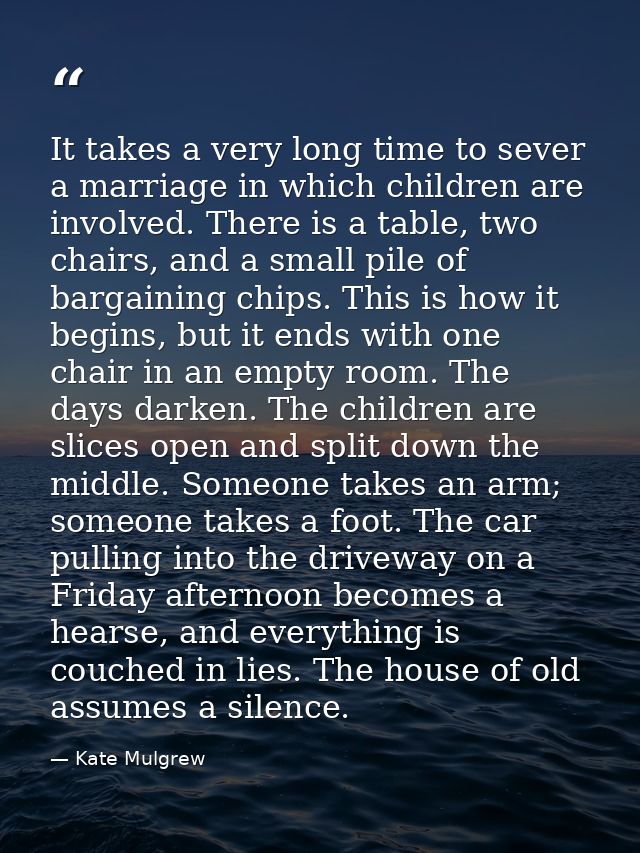 It takes a very long time to sever a marriage in which children are involved. There is a table, two chairs, and a small  — Kate Mulgrew