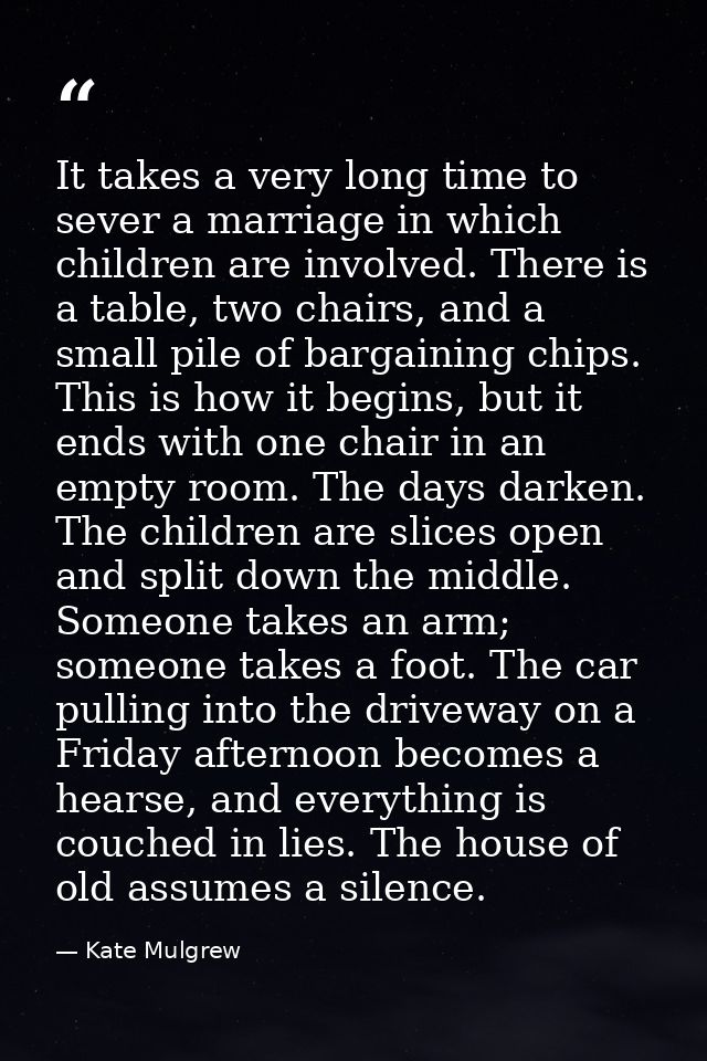 It takes a very long time to sever a marriage in which children are involved. There is a table, two chairs, and a small  — Kate Mulgrew