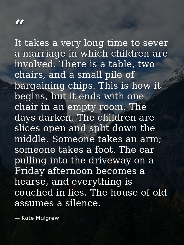 It takes a very long time to sever a marriage in which children are involved. There is a table, two chairs, and a small  — Kate Mulgrew