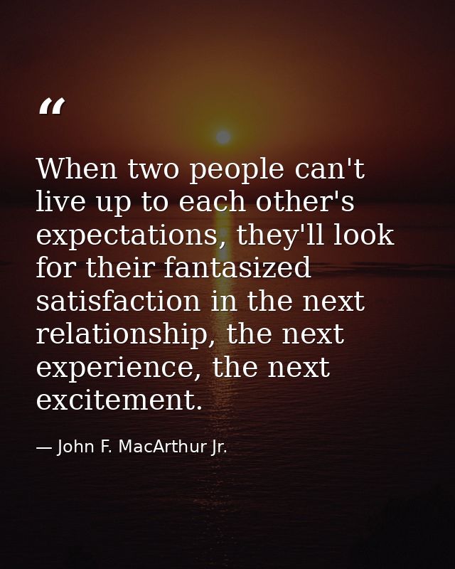 When two people can't live up to each other's expectations, they'll look for their fantasized satisfaction in the next r — John F. MacArthur Jr.