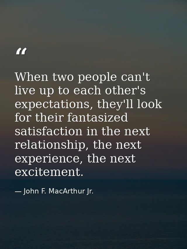 When two people can't live up to each other's expectations, they'll look for their fantasized satisfaction in the next r — John F. MacArthur Jr.