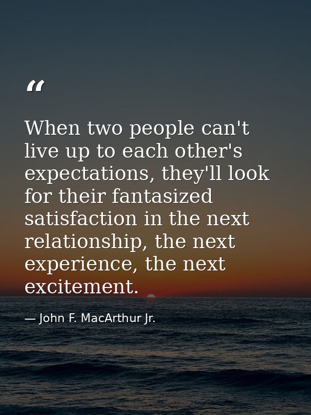 When two people can't live up to each other's expectations, they'll look for their fantasized satisfaction in the next r — John F. MacArthur Jr.