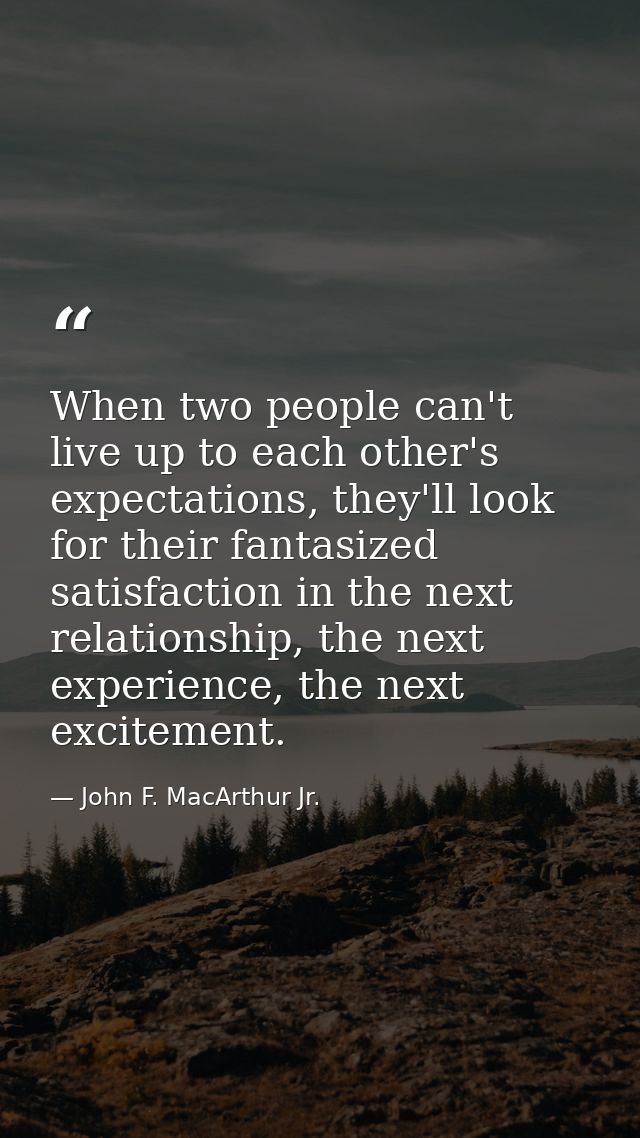 When two people can't live up to each other's expectations, they'll look for their fantasized satisfaction in the next r — John F. MacArthur Jr.