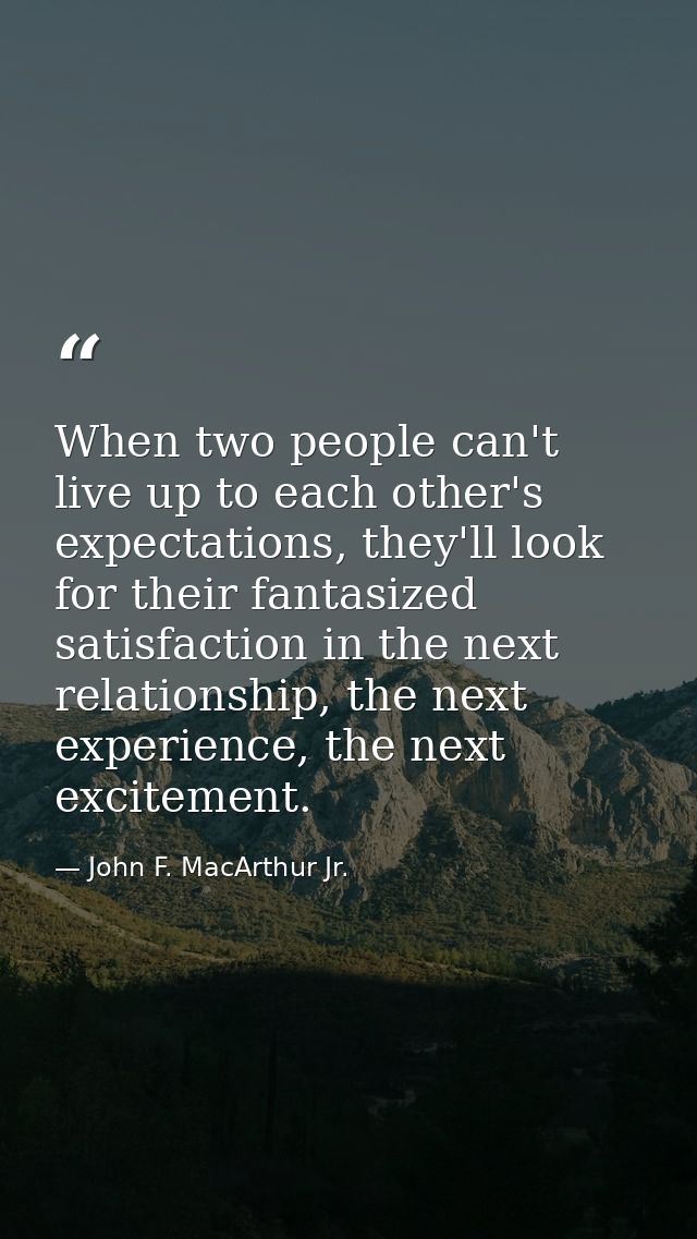 When two people can't live up to each other's expectations, they'll look for their fantasized satisfaction in the next r — John F. MacArthur Jr.