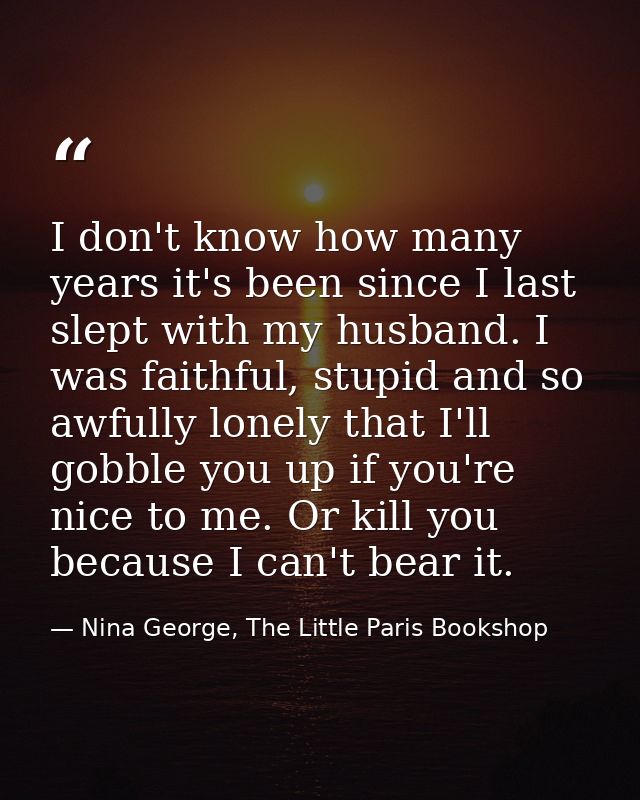 I don't know how many years it's been since I last slept with my husband. I was faithful, stupid and so awfully lonely t — Nina George, The Little Paris Bookshop