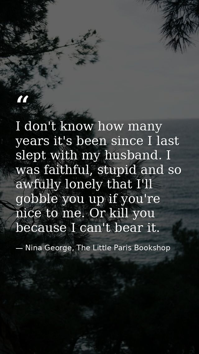 I don't know how many years it's been since I last slept with my husband. I was faithful, stupid and so awfully lonely t — Nina George, The Little Paris Bookshop