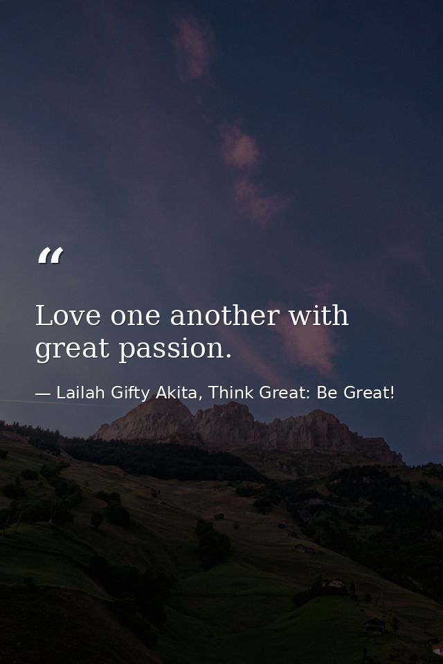 Love one another with great passion. — Lailah Gifty Akita, Think Great: Be Great!