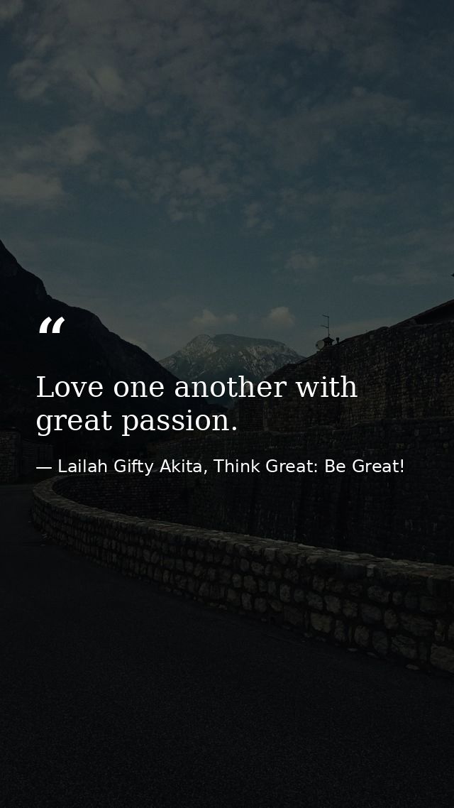 Love one another with great passion. — Lailah Gifty Akita, Think Great: Be Great!