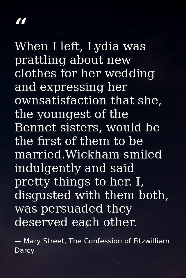 When I left, Lydia was prattling about new clothes for her wedding and expressing her ownsatisfaction that she, the youn — Mary Street, The Confession of Fitzwilliam Darcy