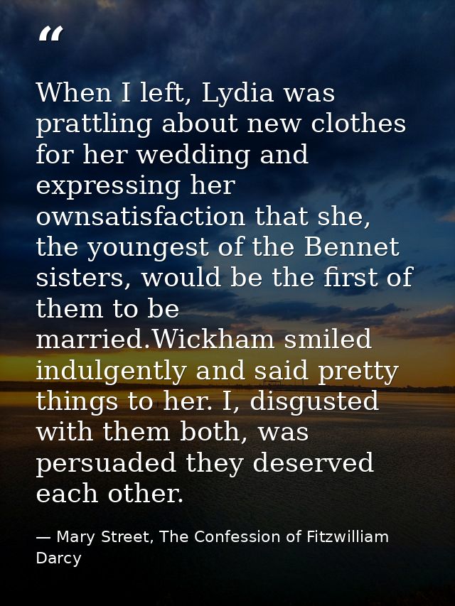 When I left, Lydia was prattling about new clothes for her wedding and expressing her ownsatisfaction that she, the youn — Mary Street, The Confession of Fitzwilliam Darcy