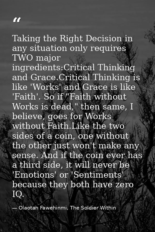 Taking the Right Decision in any situation only requires TWO major ingredients:Critical Thinking and Grace.Critical Thin — Olaotan Fawehinmi, The Soldier Within
