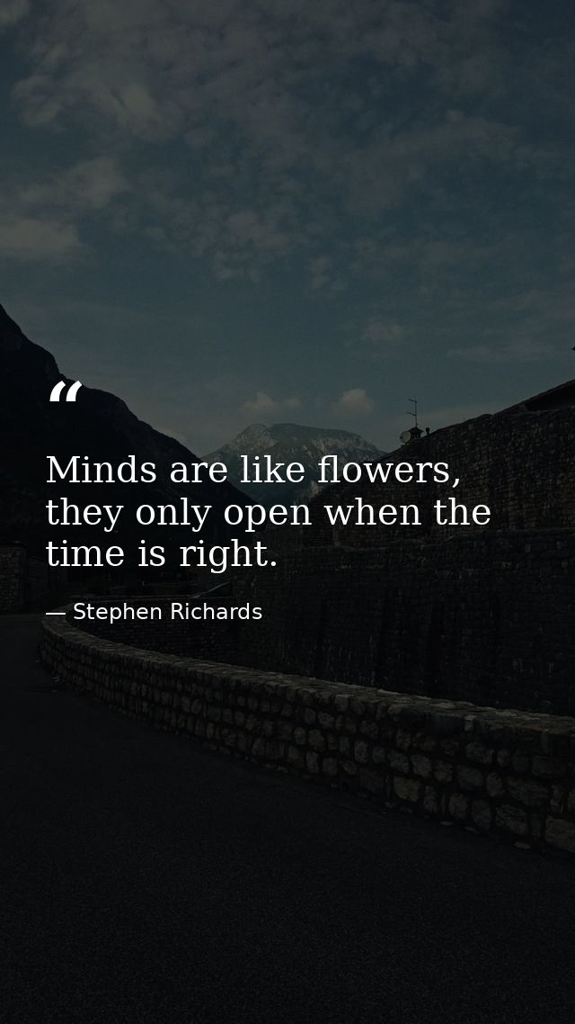 Minds are like flowers, they only open when the time is right. — Stephen Richards