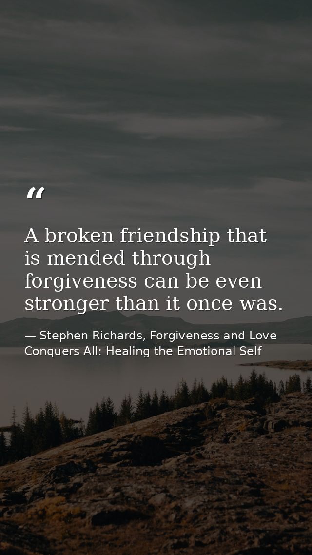 A broken friendship that is mended through forgiveness can be even stronger than it once was. — Stephen Richards, Forgiveness and Love Conquers All: Healing the Emotional Self