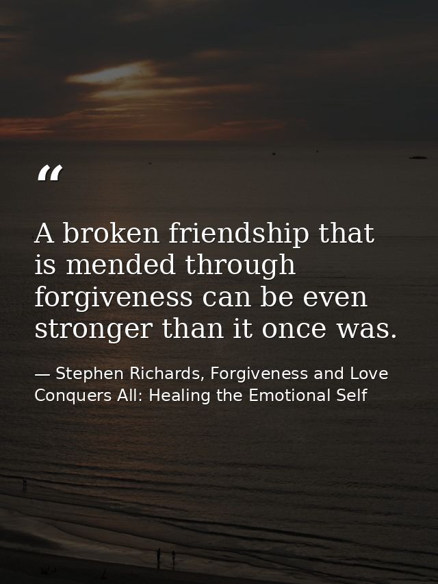 A broken friendship that is mended through forgiveness can be even stronger than it once was. — Stephen Richards, Forgiveness and Love Conquers All: Healing the Emotional Self