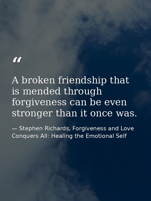 A broken friendship that is mended through forgiveness can be even stronger than it once was. — Stephen Richards, Forgiveness and Love Conquers All: Healing the Emotional Self