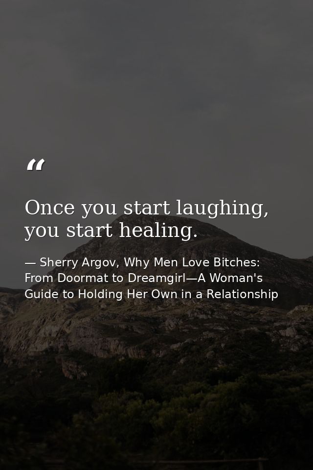 Once you start laughing, you start healing. — Sherry Argov, Why Men Love Bitches: From Doormat to Dreamgirl—A Woman's Guide to Holding Her Own in a Relationship