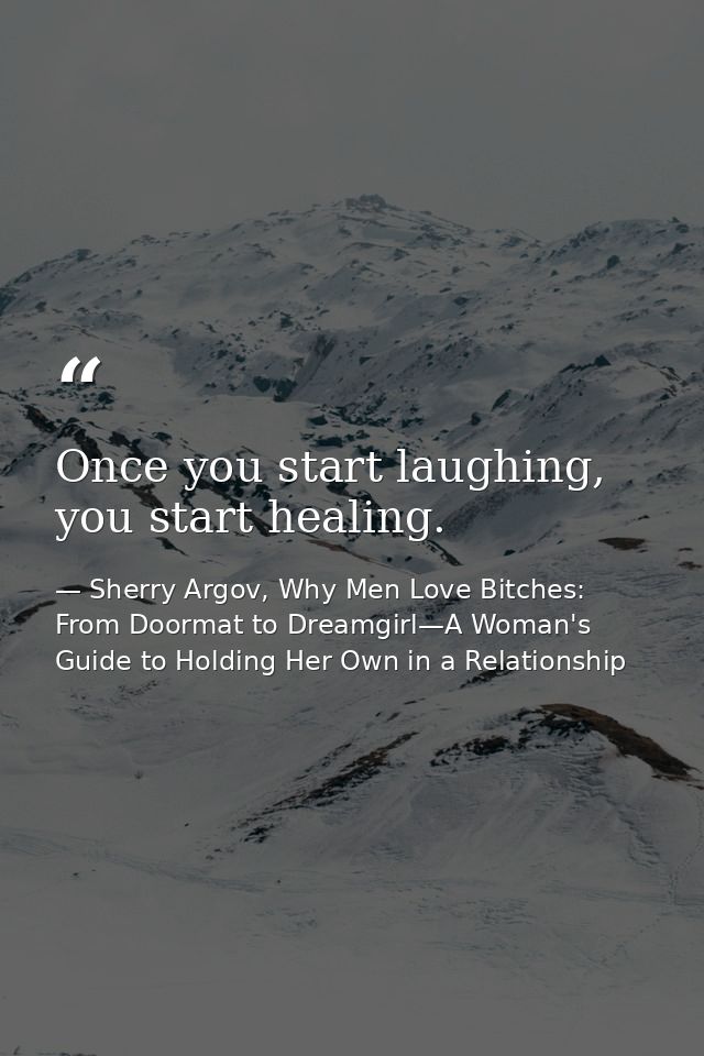 Once you start laughing, you start healing. — Sherry Argov, Why Men Love Bitches: From Doormat to Dreamgirl—A Woman's Guide to Holding Her Own in a Relationship