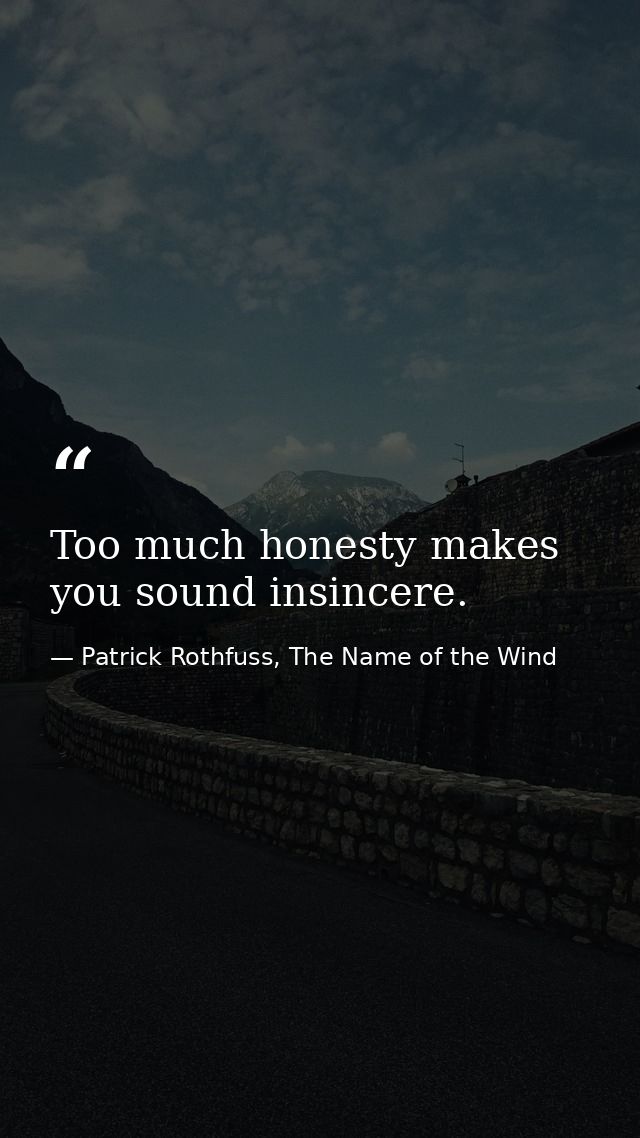 Too much honesty makes you sound insincere. — Patrick Rothfuss, The Name of the Wind