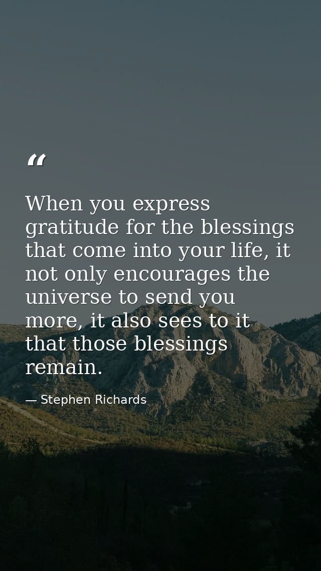 When you express gratitude for the blessings that come into your life, it not only encourages the universe to send you m — Stephen Richards