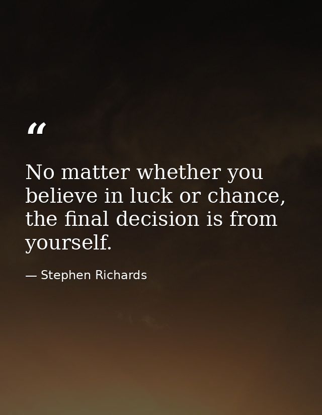 No matter whether you believe in luck or chance, the final decision is from yourself. — Stephen Richards
