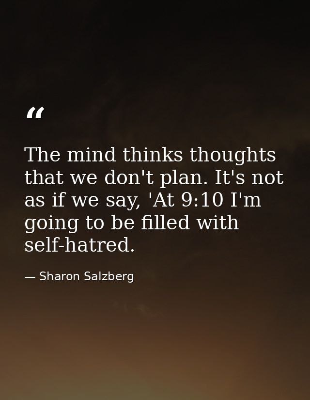 The mind thinks thoughts that we don't plan. It's not as if we say, 'At 9:10 I'm going to be filled with self-hatred. — Sharon Salzberg
