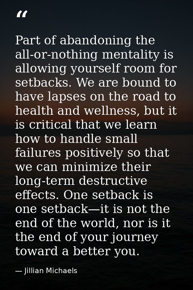 Part of abandoning the all-or-nothing mentality is allowing yourself room for setbacks. We are bound to have lapses on t — Jillian Michaels