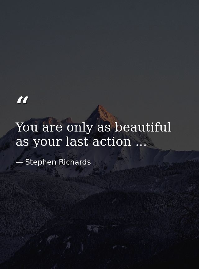 You are only as beautiful as your last action ... — Stephen Richards