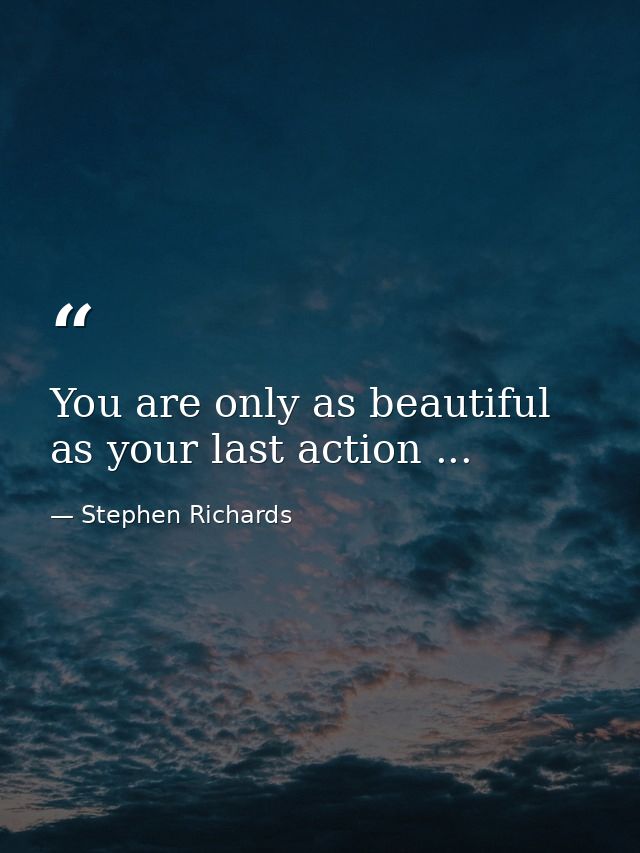 You are only as beautiful as your last action ... — Stephen Richards