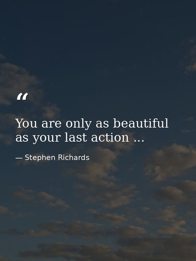You are only as beautiful as your last action ... — Stephen Richards